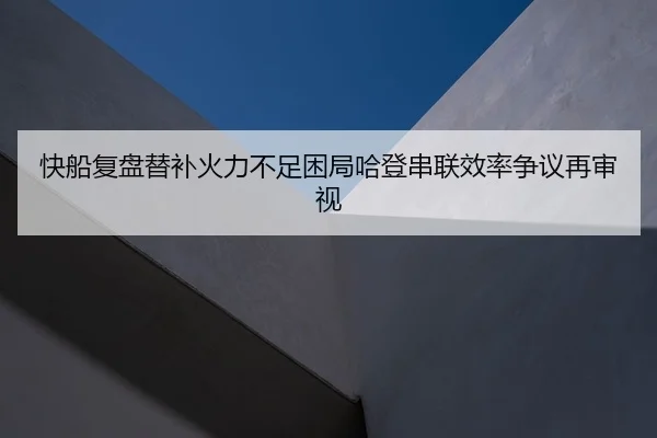 快船复盘替补火力不足困局哈登串联效率争议再审视